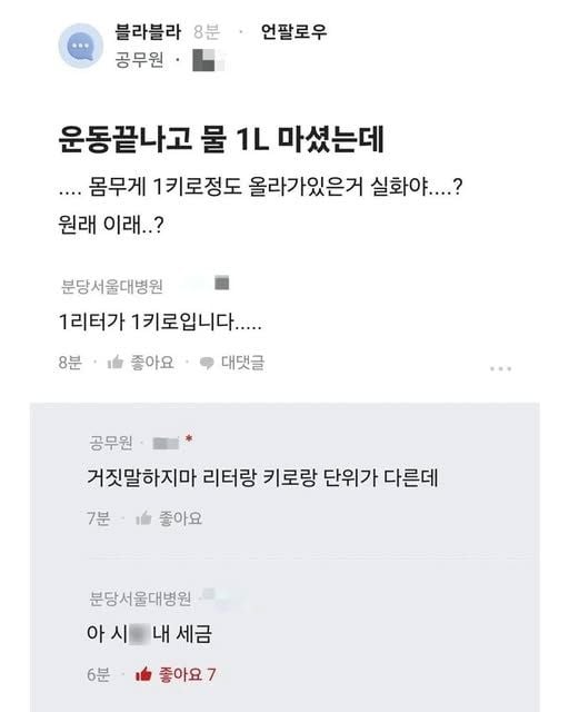 문구: '블라블라 8분 공무원 언팔로우 운동끝나고 물 1L 마셨는데 ....몸무게 1키로정도 올라가있은거 실화야....? 원래 이래..? 분당서울대병원 1리터가 1키로입니다..... 8분 좋아요 대댓글 공무원 거짓말하지마 리터랑 키로랑 단위가 다른데 7분 좋아요 분당서울대병원 아시 시내세금 내 세금 6분 좋아요7 7'의 이미지일 수 있음