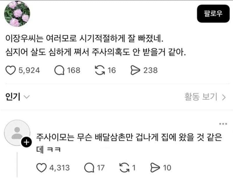 문구: '팔로우 이장우씨는 여러모로 시기적절하게 잘 빠졌네. 심지어 살도 심하게 쪄서 주사의혹도 안 받을거 같아. 5,924 G16 238 168 인기 활동 보기 > + 주사이모는 무슨 배달삼촌만 겁나게 집에 왔을 것 같은 데 데ㅋㅋ 4,313 G1 10'의 이미지일 수 있음
